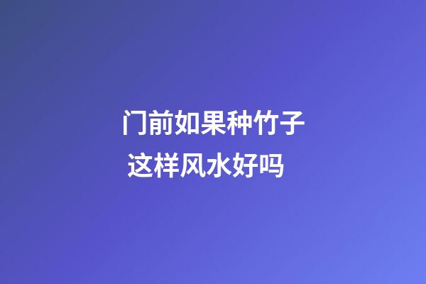 门前如果种竹子 这样风水好吗